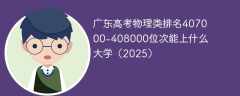 广东高考物理类排名407000-408000位次能上什么大学（2025）
