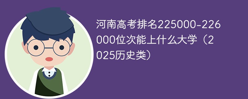 河南高考排名225000-226000位次能上什么大学（2025历史类）