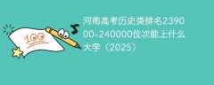河南高考历史类排名239000-240000位次能上什么大学（2025）