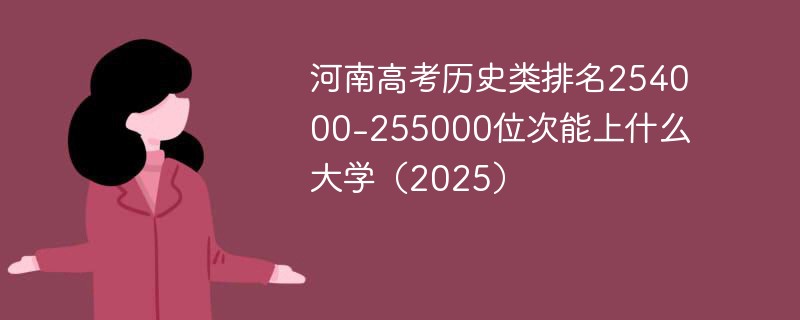 河南高考历史类排名254000-255000位次能上什么大学（2025）