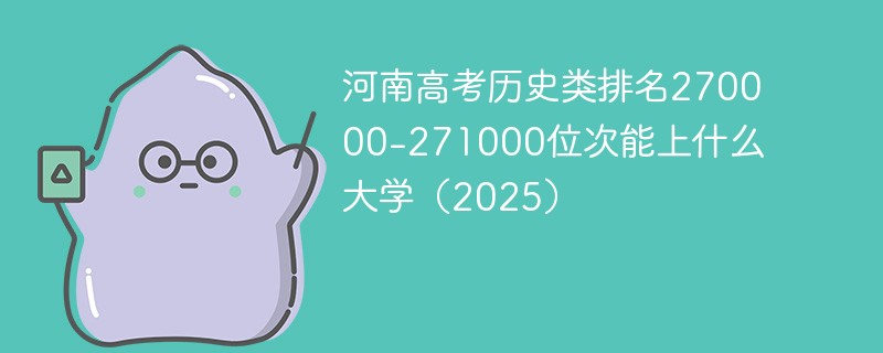 河南高考历史类排名270000-271000位次能上什么大学（2025）