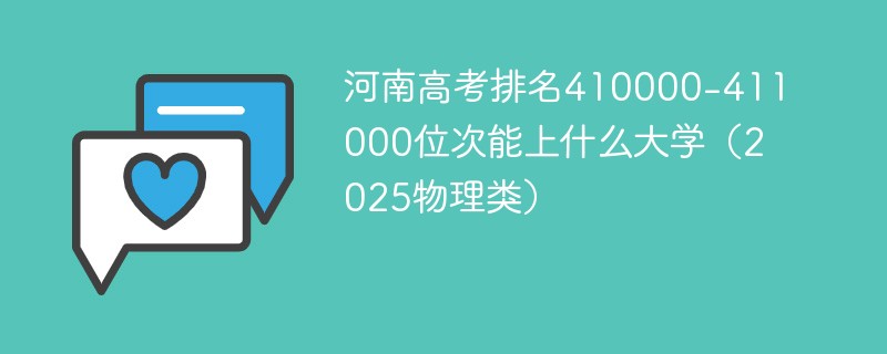 河南高考排名410000-411000位次能上什么大学（2025物理类）