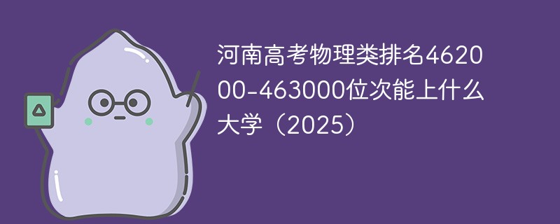 河南高考物理类排名462000-463000位次能上什么大学（2025）