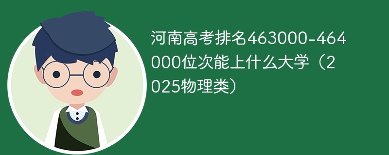 河南高考排名463000-464000位次能上什么大学（2025物理类）