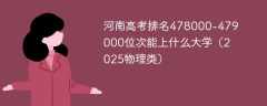 河南高考排名478000-479000位次能上什么大学（2025物理类）