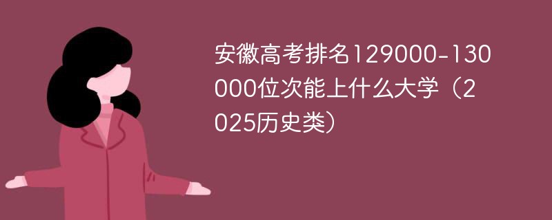 安徽高考排名129000-130000位次能上什么大学（2025历史类）