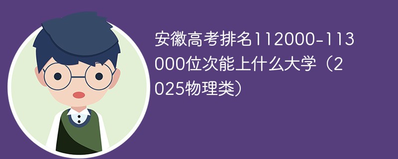 安徽高考排名112000-113000位次能上什么大学（2025物理类）