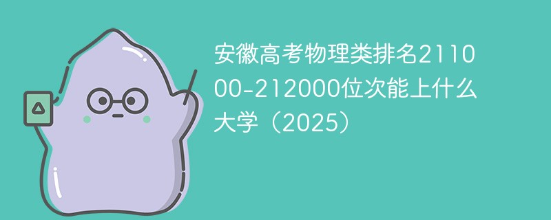 安徽高考物理类排名211000-212000位次能上什么大学（2025）