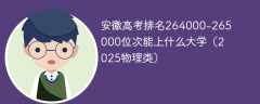 安徽高考排名264000-265000位次能上什么大学（2025物理类）