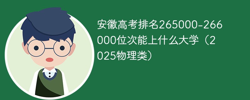 安徽高考排名265000-266000位次能上什么大学（2025物理类）