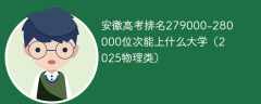 安徽高考排名279000-280000位次能上什么大学（2025物理类）