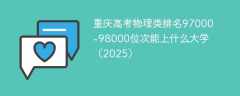 重庆高考物理类排名97000-98000位次能上什么大学（2025）