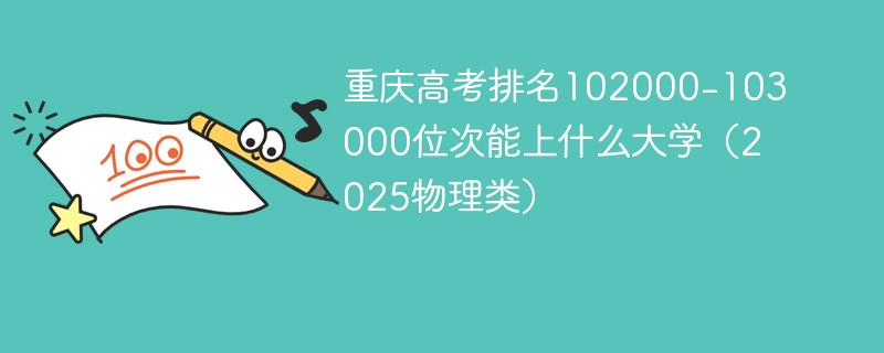 重庆高考排名102000-103000位次能上什么大学（2025物理类）