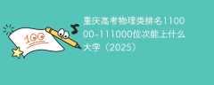 重庆高考物理类排名110000-111000位次能上什么大学（2025）