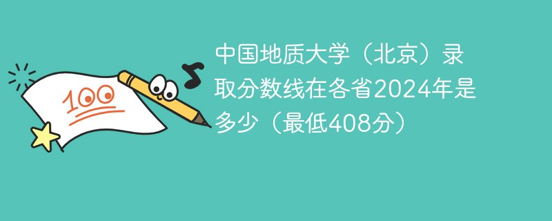 中国地质大学（北京）录取分数线在各省2024年是多少（最低408分）
