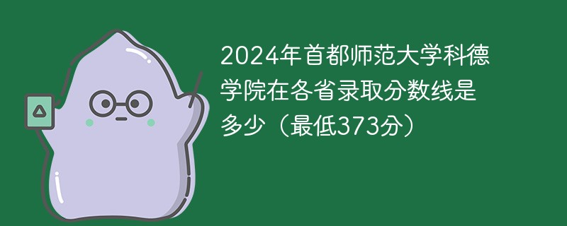 2024年首都师范大学科德学院在各省录取分数线是多少（最低373分）