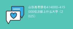 山东高考排名414000-415000位次能上什么大学（2025）