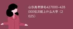 山东高考排名427000-428000位次能上什么大学（2025）
