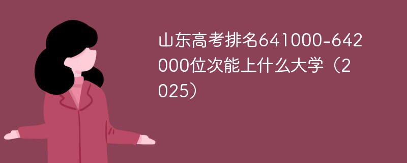 山东高考排名641000-642000位次能上什么大学（2025）