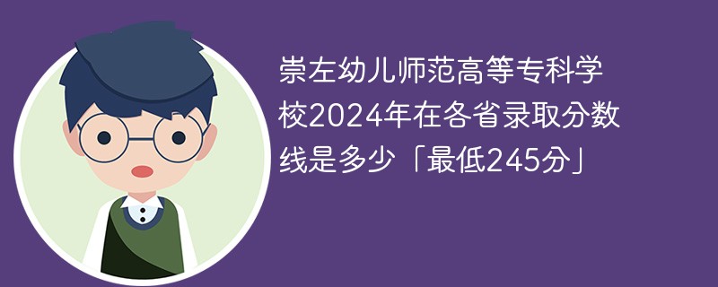 崇左幼儿师范高等专科学校2024年在各省录取分数线是多少「最低245分」