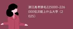 浙江高考排名225000-226000位次能上什么大学（2025）