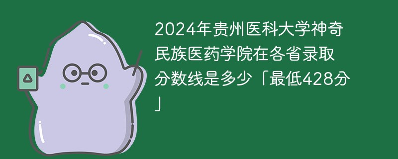2024年贵州医科大学神奇民族医药学院在各省录取分数线是多少「最低428分」