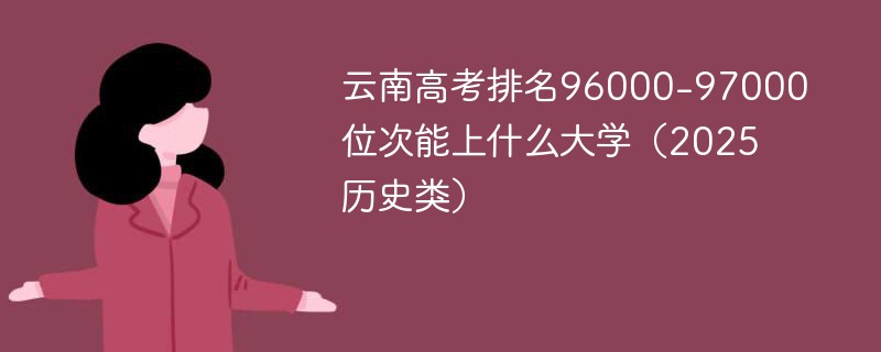 云南高考排名96000-97000位次能上什么大学（2025历史类）
