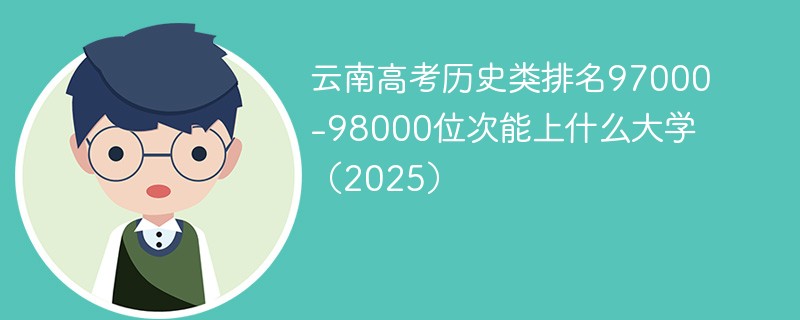 云南高考历史类排名97000-98000位次能上什么大学（2025）