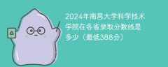 2024年南昌大学科学技术学院在各省录取分数线是多少（最低388分）