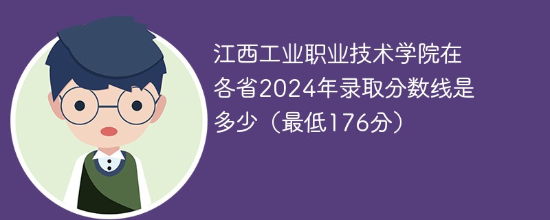 江西工业职业技术学院在各省2024年录取分数线是多少（最低176分）