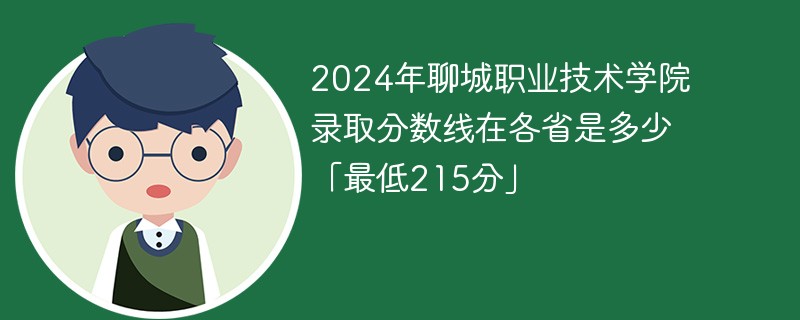2024年聊城职业技术学院录取分数线在各省是多少「最低215分」