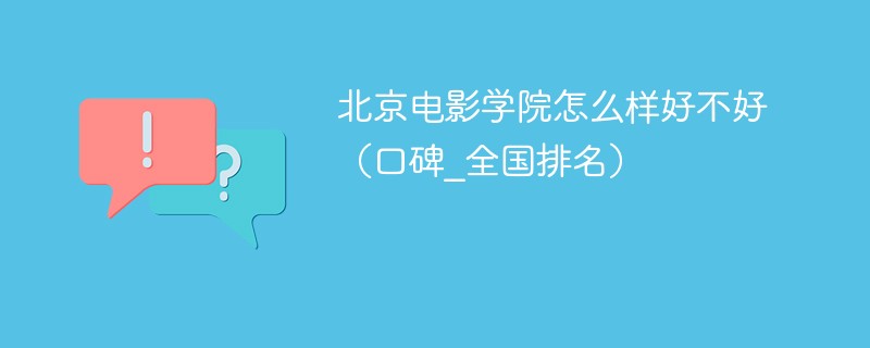 北京电影学院怎么样好不好（口碑_全国排名）