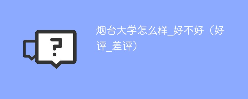烟台大学怎么样_好不好（好评_差评）