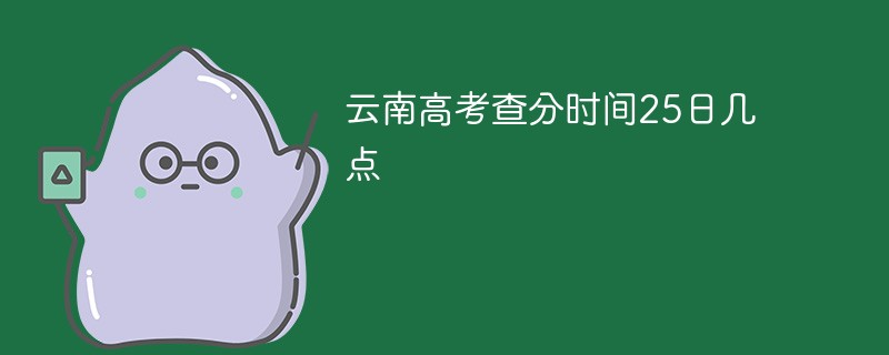 云南高考查分时间25日几点