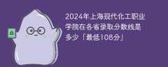 2024年上海现代化工职业学院在各省录取分数线是多少「最低108分」