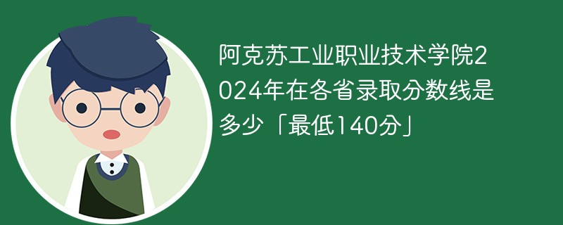 阿克苏工业职业技术学院2024年在各省录取分数线是多少「最低140分」