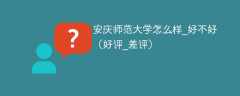 安庆师范大学怎么样_好不好（好评_差评）