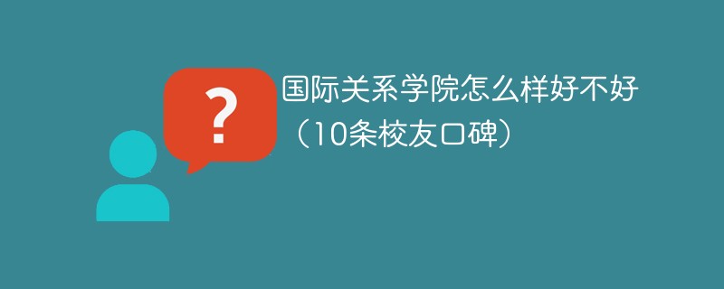 国际关系学院怎么样好不好（10条校友口碑）