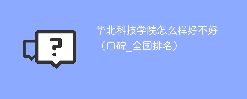 华北科技学院怎么样好不好（口碑_全国排名）