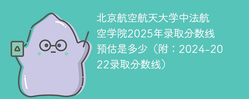 北京航空航天大学中法航空学院2025年录取分数线预估是多少（附：2024-2022录取分数线）