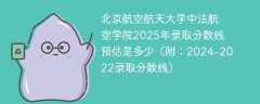北京航空航天大学中法航空学院2025年录取分数线预估是多少（附：2024-2022录取分数线）