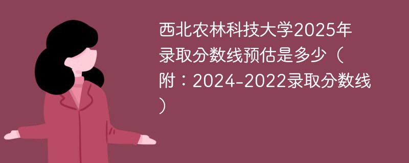 西北农林科技大学2025年录取分数线预估是多少（附：2024-2022录取分数线）