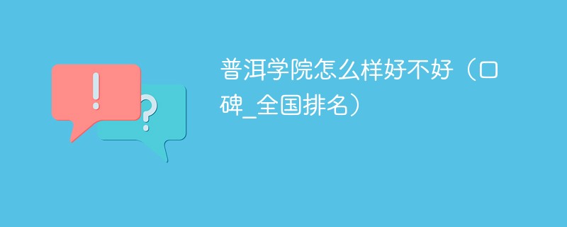 普洱学院怎么样好不好（口碑_全国排名）
