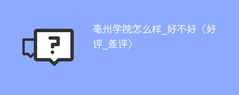亳州学院怎么样_好不好（好评_差评）