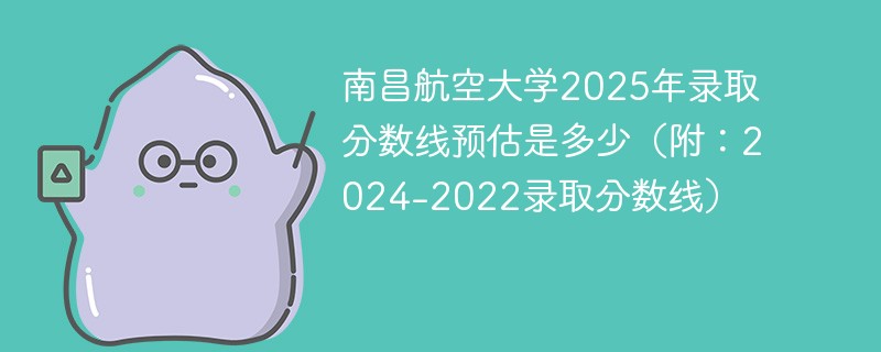 南昌航空大学2025年录取分数线预估是多少（附：2024-2022录取分数线）