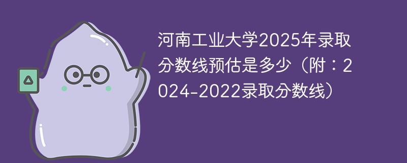 河南工业大学2025年录取分数线预估是多少（附：2024-2022录取分数线）