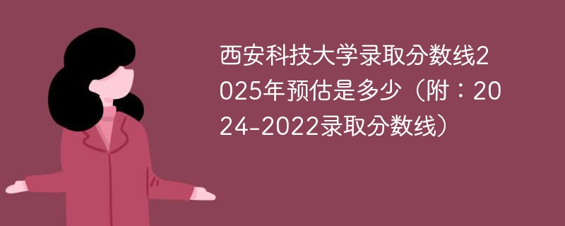 西安科技大学录取分数线2025年预估是多少（附：2024-2022录取分数线）