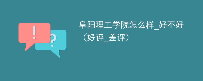 阜阳理工学院怎么样_好不好（好评_差评）
