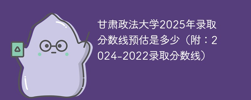 甘肃政法大学2025年录取分数线预估是多少（附：2024-2022录取分数线）