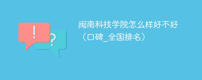 闽南科技学院怎么样好不好（口碑_全国排名）